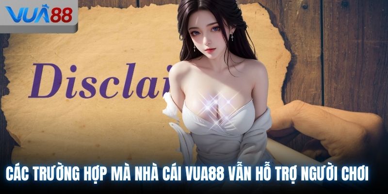Các trường hợp mà nhà cái VUA88 vẫn hỗ trợ người chơi