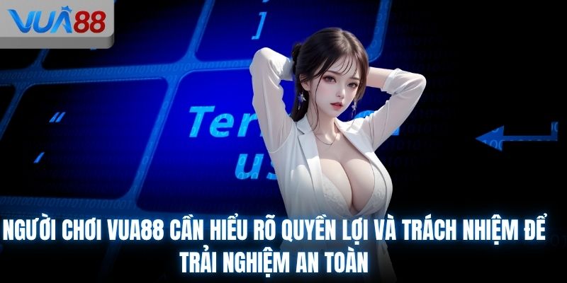 Người chơi VUA88 cần hiểu rõ quyền lợi và trách nhiệm để trải nghiệm an toàn